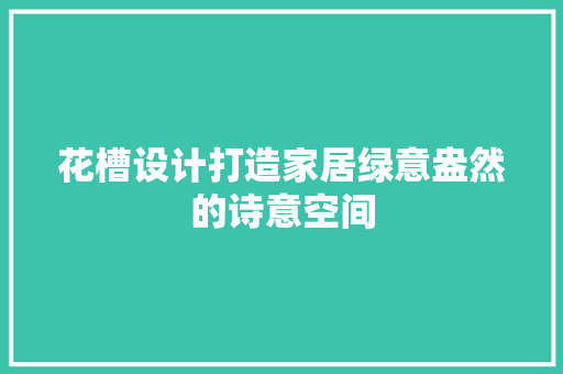 花槽设计打造家居绿意盎然的诗意空间