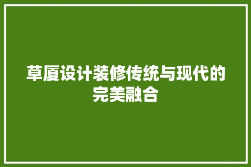 草厦设计装修传统与现代的完美融合