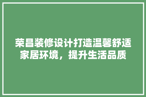 荣昌装修设计打造温馨舒适家居环境，提升生活品质
