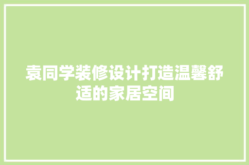 袁同学装修设计打造温馨舒适的家居空间