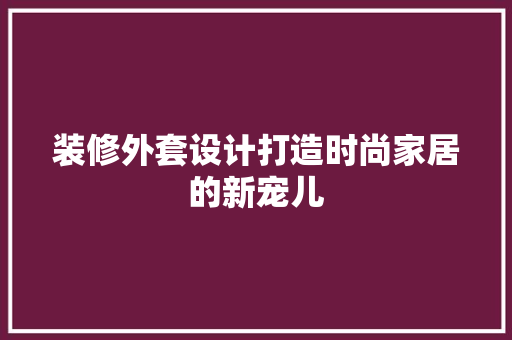 装修外套设计打造时尚家居的新宠儿