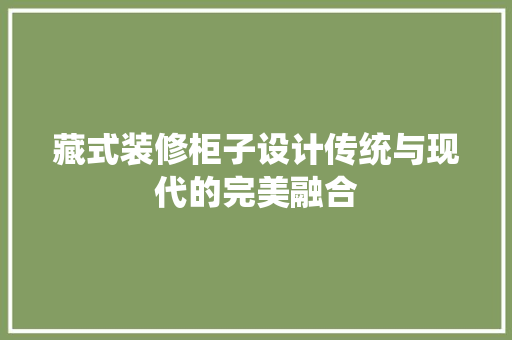 藏式装修柜子设计传统与现代的完美融合
