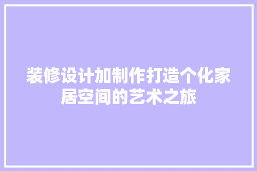 装修设计加制作打造个化家居空间的艺术之旅