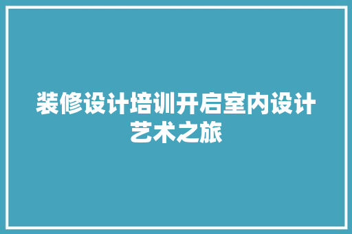 装修设计培训开启室内设计艺术之旅