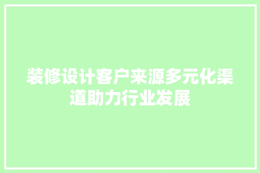 装修设计客户来源多元化渠道助力行业发展