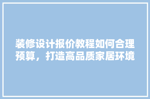 装修设计报价教程如何合理预算，打造高品质家居环境
