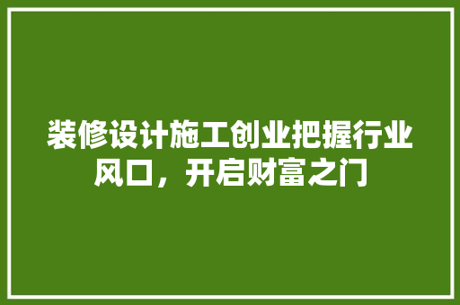 装修设计施工创业把握行业风口，开启财富之门