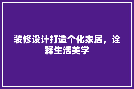 装修设计打造个化家居，诠释生活美学