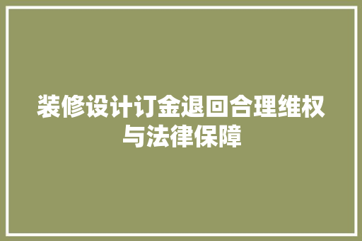 装修设计订金退回合理维权与法律保障