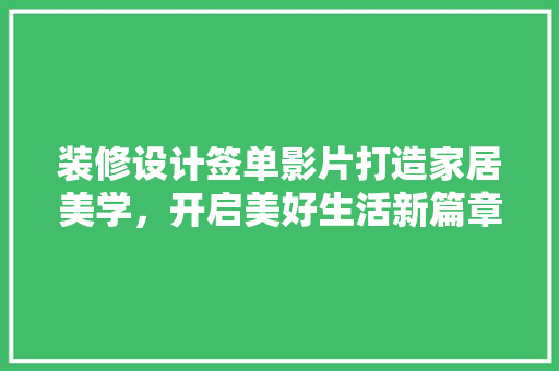 装修设计签单影片打造家居美学，开启美好生活新篇章