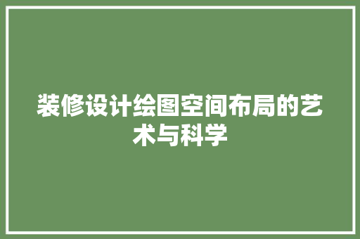 装修设计绘图空间布局的艺术与科学