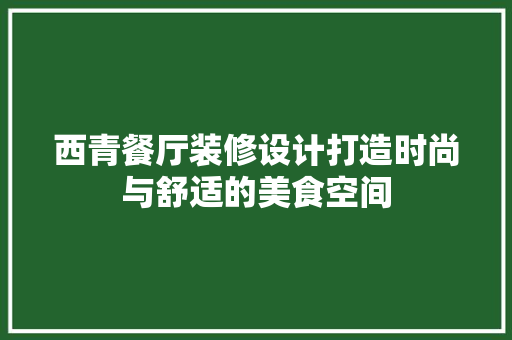 西青餐厅装修设计打造时尚与舒适的美食空间