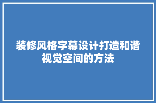 装修风格字幕设计打造和谐视觉空间的方法