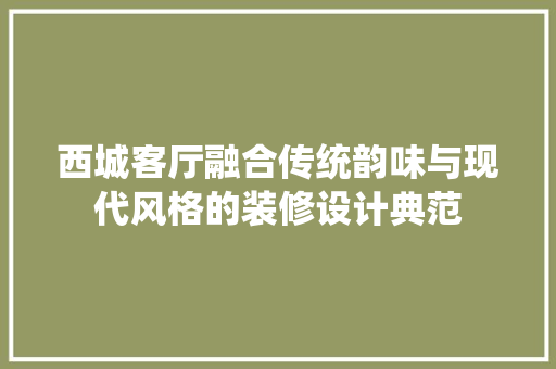 西城客厅融合传统韵味与现代风格的装修设计典范