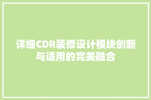 详细CDR装修设计模块创新与适用的完美融合