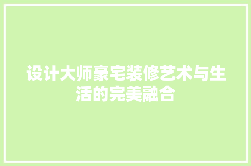 设计大师豪宅装修艺术与生活的完美融合