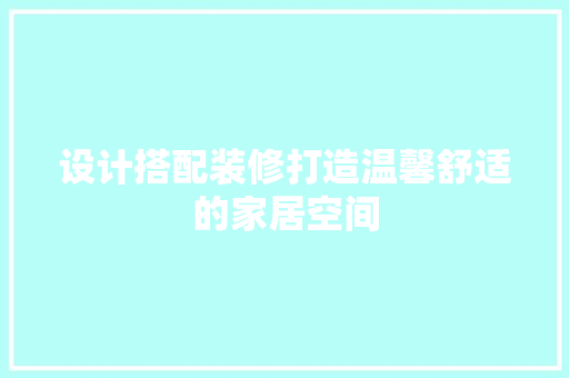 设计搭配装修打造温馨舒适的家居空间