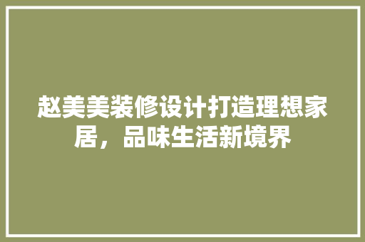 赵美美装修设计打造理想家居，品味生活新境界
