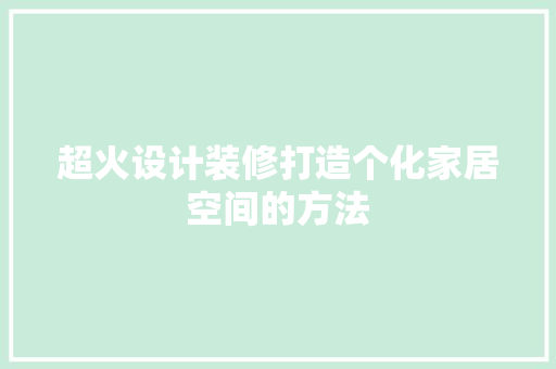 超火设计装修打造个化家居空间的方法