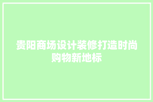 贵阳商场设计装修打造时尚购物新地标