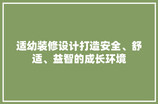 适幼装修设计打造安全、舒适、益智的成长环境
