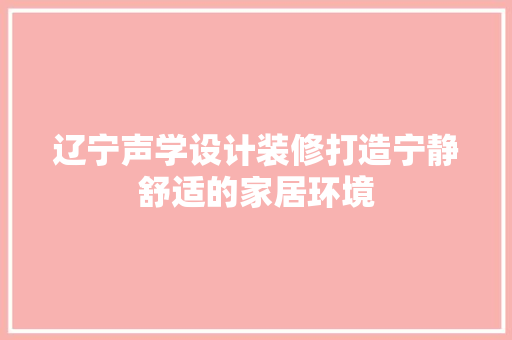 辽宁声学设计装修打造宁静舒适的家居环境