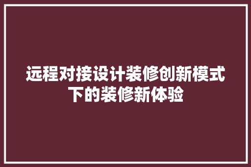 远程对接设计装修创新模式下的装修新体验