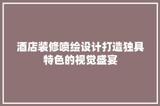 酒店装修喷绘设计打造独具特色的视觉盛宴