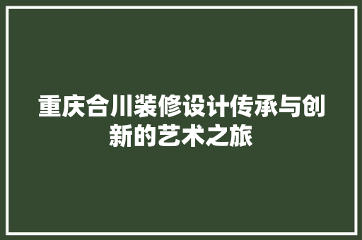 重庆合川装修设计传承与创新的艺术之旅
