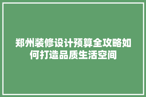 郑州装修设计预算全攻略如何打造品质生活空间