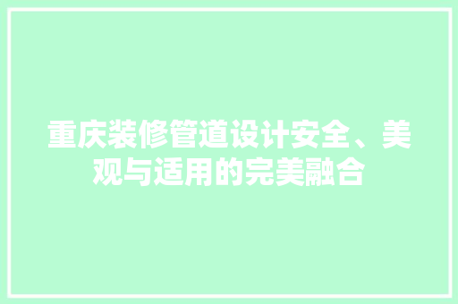 重庆装修管道设计安全、美观与适用的完美融合