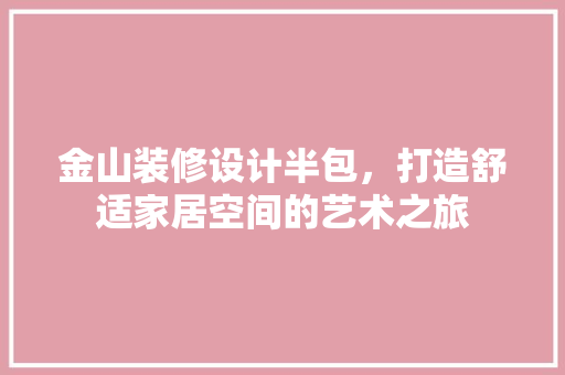 金山装修设计半包，打造舒适家居空间的艺术之旅