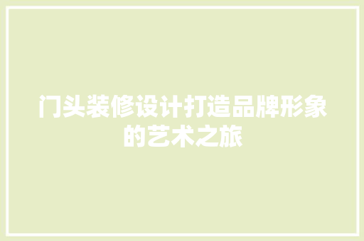 门头装修设计打造品牌形象的艺术之旅