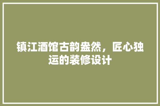 镇江酒馆古韵盎然，匠心独运的装修设计
