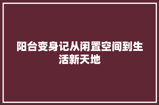阳台变身记从闲置空间到生活新天地