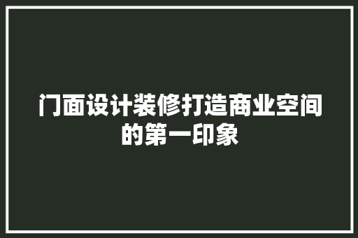 门面设计装修打造商业空间的第一印象