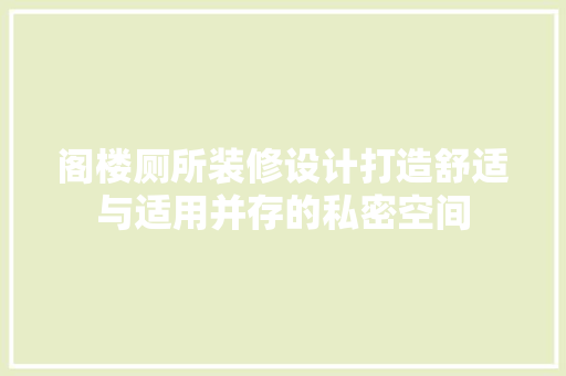 阁楼厕所装修设计打造舒适与适用并存的私密空间