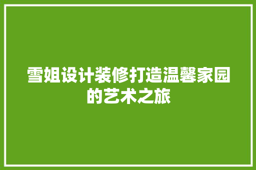 雪姐设计装修打造温馨家园的艺术之旅