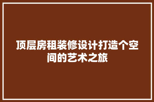 顶层房租装修设计打造个空间的艺术之旅
