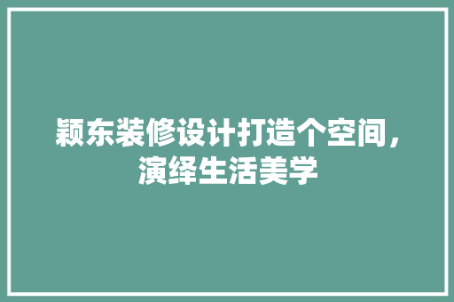 颖东装修设计打造个空间，演绎生活美学