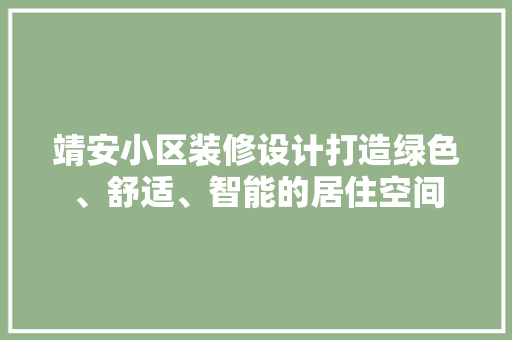 靖安小区装修设计打造绿色、舒适、智能的居住空间