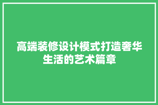 高端装修设计模式打造奢华生活的艺术篇章