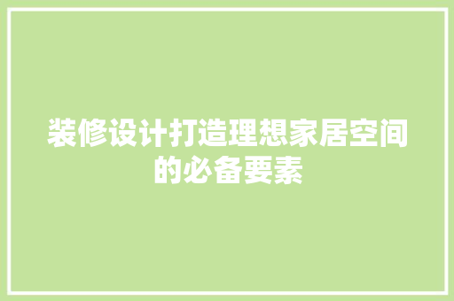 装修设计打造理想家居空间的必备要素