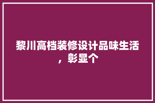 黎川高档装修设计品味生活，彰显个