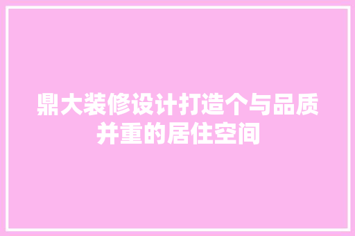鼎大装修设计打造个与品质并重的居住空间