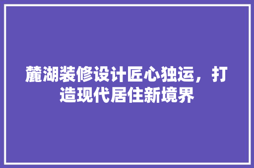 麓湖装修设计匠心独运，打造现代居住新境界