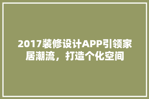 2017装修设计APP引领家居潮流，打造个化空间