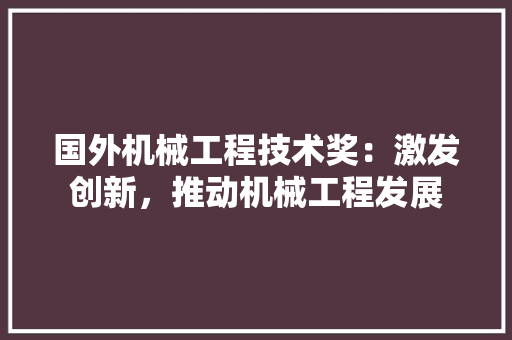 国外机械工程技术奖：激发创新，推动机械工程发展