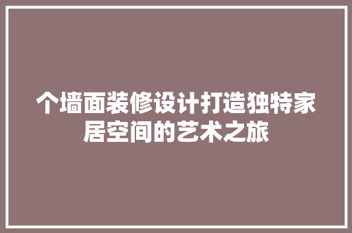 个墙面装修设计打造独特家居空间的艺术之旅