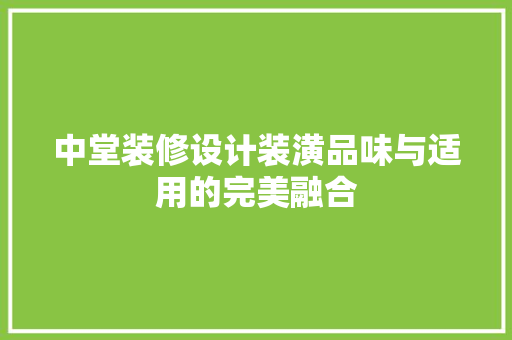 中堂装修设计装潢品味与适用的完美融合 家居装修